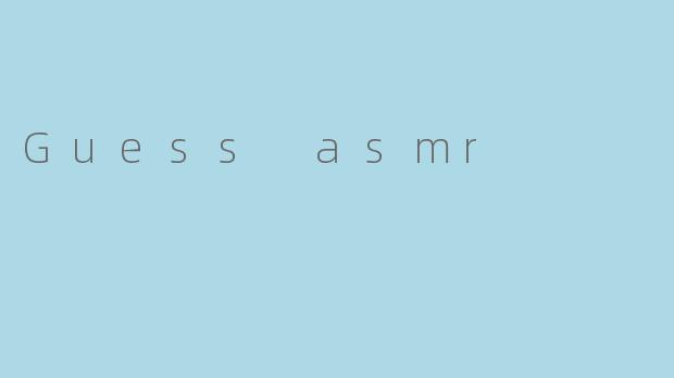 Guess asmr
